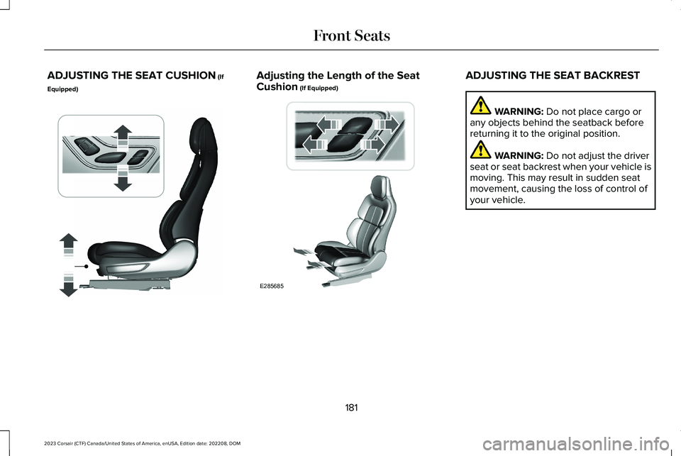 LINCOLN CORSAIR 2023 Owners Manual ADJUSTING THE SEAT CUSHION (If
Equipped)
Adjusting the Length of the SeatCushion (If Equipped)ADJUSTING THE SEAT BACKREST
WARNING: Do not place cargo orany objects behind the seatback beforereturning LINCOLN CORSAIR 2023 Owners Manual ADJUSTING THE SEAT CUSHION (If
Equipped)
Adjusting the Length of the SeatCushion (If Equipped)ADJUSTING THE SEAT BACKREST
WARNING: Do not place cargo orany objects behind the seatback beforereturning