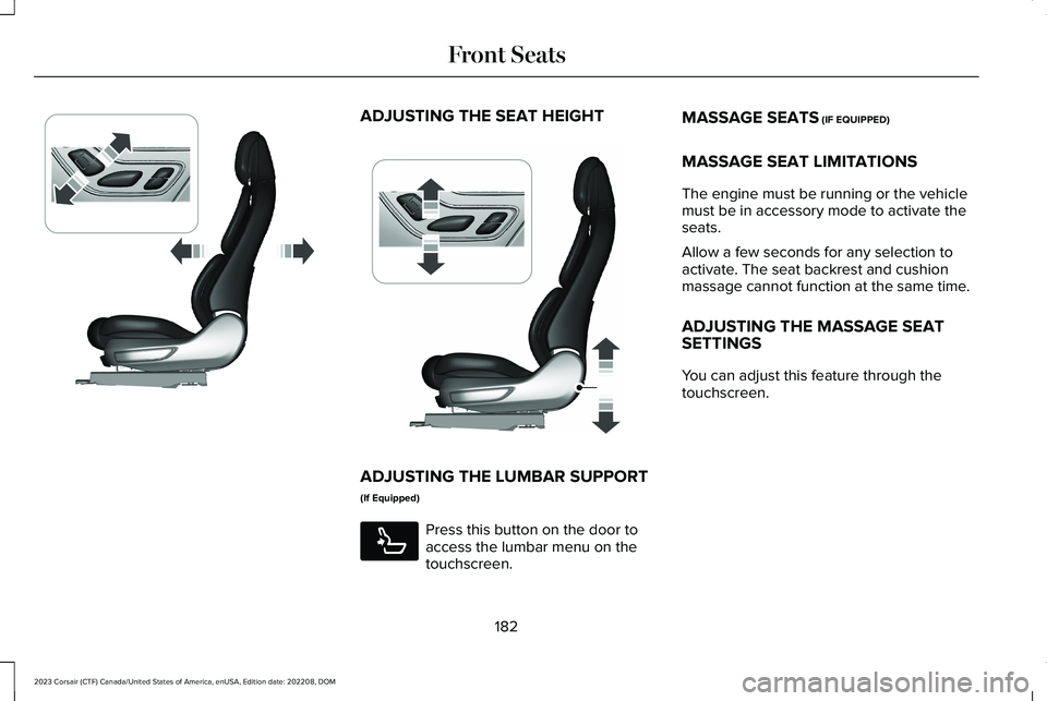 LINCOLN CORSAIR 2023 Owners Manual ADJUSTING THE SEAT HEIGHT
ADJUSTING THE LUMBAR SUPPORT
(If Equipped)
Press this button on the door toaccess the lumbar menu on thetouchscreen.
MASSAGE SEATS (IF EQUIPPED)
MASSAGE SEAT LIMITATIONS
The LINCOLN CORSAIR 2023 Owners Manual ADJUSTING THE SEAT HEIGHT
ADJUSTING THE LUMBAR SUPPORT
(If Equipped)
Press this button on the door toaccess the lumbar menu on thetouchscreen.
MASSAGE SEATS (IF EQUIPPED)
MASSAGE SEAT LIMITATIONS
The