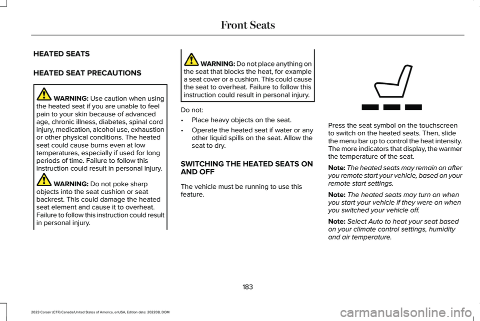 LINCOLN CORSAIR 2023 Owners Manual HEATED SEATS
HEATED SEAT PRECAUTIONS
WARNING: Use caution when usingthe heated seat if you are unable to feelpain to your skin because of advancedage, chronic illness, diabetes, spinal cordinjury, med LINCOLN CORSAIR 2023 Owners Manual HEATED SEATS
HEATED SEAT PRECAUTIONS
WARNING: Use caution when usingthe heated seat if you are unable to feelpain to your skin because of advancedage, chronic illness, diabetes, spinal cordinjury, med