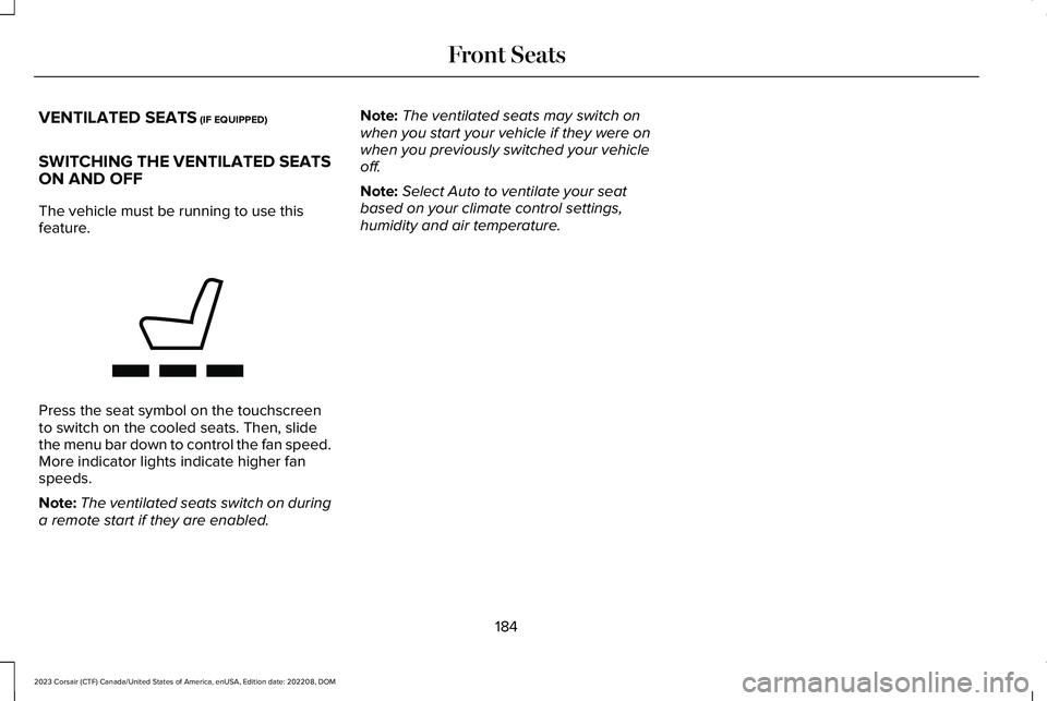 LINCOLN CORSAIR 2023 Owners Manual VENTILATED SEATS (IF EQUIPPED)
SWITCHING THE VENTILATED SEATSON AND OFF
The vehicle must be running to use thisfeature.
Press the seat symbol on the touchscreento switch on the cooled seats. Then, sli LINCOLN CORSAIR 2023 Owners Manual VENTILATED SEATS (IF EQUIPPED)
SWITCHING THE VENTILATED SEATSON AND OFF
The vehicle must be running to use thisfeature.
Press the seat symbol on the touchscreento switch on the cooled seats. Then, sli