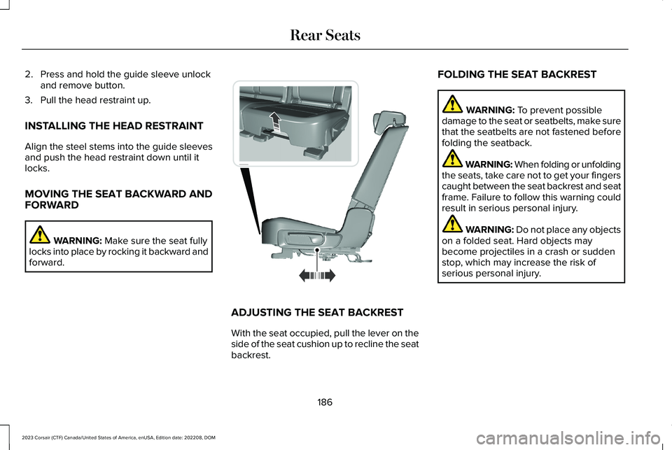 LINCOLN CORSAIR 2023 Owners Manual 2.Press and hold the guide sleeve unlockand remove button.
3.Pull the head restraint up.
INSTALLING THE HEAD RESTRAINT
Align the steel stems into the guide sleevesand push the head restraint down unti LINCOLN CORSAIR 2023 Owners Manual 2.Press and hold the guide sleeve unlockand remove button.
3.Pull the head restraint up.
INSTALLING THE HEAD RESTRAINT
Align the steel stems into the guide sleevesand push the head restraint down unti