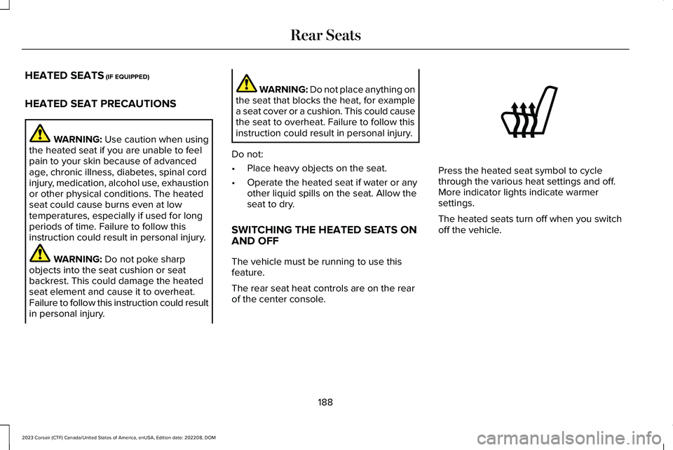 LINCOLN CORSAIR 2023 Owners Manual HEATED SEATS (IF EQUIPPED)
HEATED SEAT PRECAUTIONS
WARNING: Use caution when usingthe heated seat if you are unable to feelpain to your skin because of advancedage, chronic illness, diabetes, spinal c LINCOLN CORSAIR 2023 Owners Manual HEATED SEATS (IF EQUIPPED)
HEATED SEAT PRECAUTIONS
WARNING: Use caution when usingthe heated seat if you are unable to feelpain to your skin because of advancedage, chronic illness, diabetes, spinal c