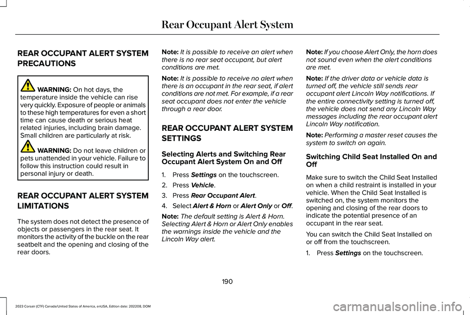 LINCOLN CORSAIR 2023 Owners Manual REAR OCCUPANT ALERT SYSTEM
PRECAUTIONS
WARNING: On hot days, thetemperature inside the vehicle can risevery quickly. Exposure of people or animalsto these high temperatures for even a shorttime can ca LINCOLN CORSAIR 2023 Owners Manual REAR OCCUPANT ALERT SYSTEM
PRECAUTIONS
WARNING: On hot days, thetemperature inside the vehicle can risevery quickly. Exposure of people or animalsto these high temperatures for even a shorttime can ca