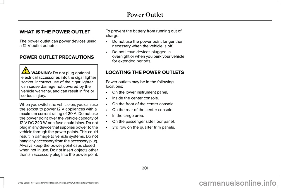 LINCOLN CORSAIR 2023  Owners Manual WHAT IS THE POWER OUTLET
The power outlet can power devices usinga 12 V outlet adapter.
POWER OUTLET PRECAUTIONS
WARNING: Do not plug optionalelectrical accessories into the cigar lightersocket. Incor