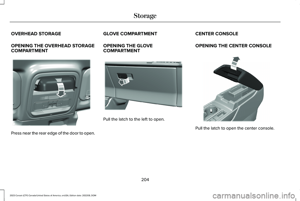 LINCOLN CORSAIR 2023 Owners Manual OVERHEAD STORAGE
OPENING THE OVERHEAD STORAGECOMPARTMENT
Press near the rear edge of the door to open.
GLOVE COMPARTMENT
OPENING THE GLOVECOMPARTMENT
Pull the latch to the left to open.
CENTER CONSOLE LINCOLN CORSAIR 2023 Owners Manual OVERHEAD STORAGE
OPENING THE OVERHEAD STORAGECOMPARTMENT
Press near the rear edge of the door to open.
GLOVE COMPARTMENT
OPENING THE GLOVECOMPARTMENT
Pull the latch to the left to open.
CENTER CONSOLE