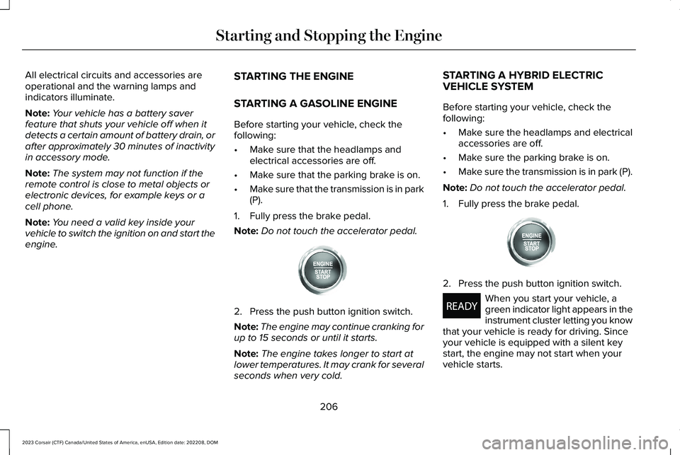 LINCOLN CORSAIR 2023  Owners Manual All electrical circuits and accessories areoperational and the warning lamps andindicators illuminate.
Note:Your vehicle has a battery saverfeature that shuts your vehicle off when itdetects a certain