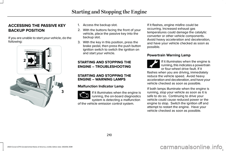 LINCOLN CORSAIR 2023 Owners Manual ACCESSING THE PASSIVE KEY
BACKUP POSITION
If you are unable to start your vehicle, do thefollowing:
1.Access the backup slot.
2.With the buttons facing the front of yourvehicle, place the passive key LINCOLN CORSAIR 2023 Owners Manual ACCESSING THE PASSIVE KEY
BACKUP POSITION
If you are unable to start your vehicle, do thefollowing:
1.Access the backup slot.
2.With the buttons facing the front of yourvehicle, place the passive key