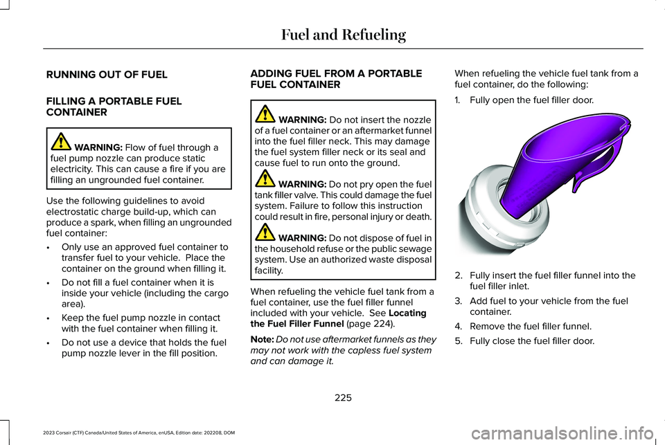 LINCOLN CORSAIR 2023 Owners Manual RUNNING OUT OF FUEL
FILLING A PORTABLE FUELCONTAINER
WARNING: Flow of fuel through afuel pump nozzle can produce staticelectricity. This can cause a fire if you arefilling an ungrounded fuel container LINCOLN CORSAIR 2023 Owners Manual RUNNING OUT OF FUEL
FILLING A PORTABLE FUELCONTAINER
WARNING: Flow of fuel through afuel pump nozzle can produce staticelectricity. This can cause a fire if you arefilling an ungrounded fuel container