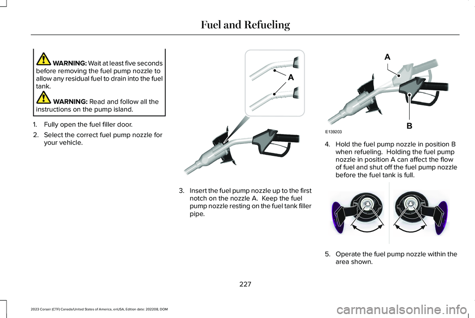 LINCOLN CORSAIR 2023 Owners Manual WARNING: Wait at least five secondsbefore removing the fuel pump nozzle toallow any residual fuel to drain into the fueltank.
WARNING: Read and follow all theinstructions on the pump island.
1.Fully o LINCOLN CORSAIR 2023 Owners Manual WARNING: Wait at least five secondsbefore removing the fuel pump nozzle toallow any residual fuel to drain into the fueltank.
WARNING: Read and follow all theinstructions on the pump island.
1.Fully o