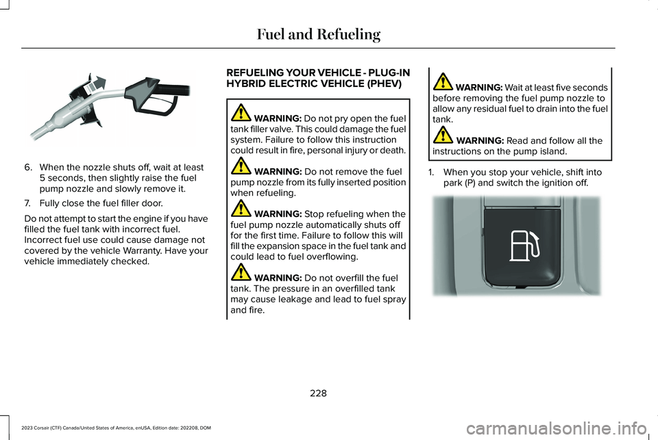 LINCOLN CORSAIR 2023  Owners Manual 6.When the nozzle shuts off, wait at least5 seconds, then slightly raise the fuelpump nozzle and slowly remove it.
7.Fully close the fuel filler door.
Do not attempt to start the engine if you havefil