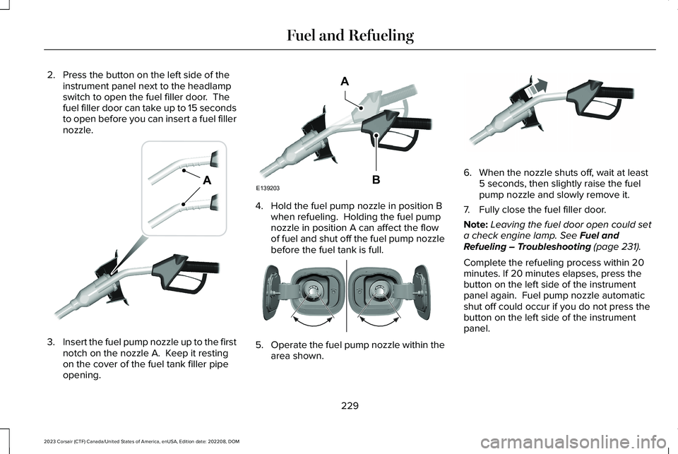 LINCOLN CORSAIR 2023  Owners Manual 2.Press the button on the left side of theinstrument panel next to the headlampswitch to open the fuel filler door.  Thefuel filler door can take up to 15 secondsto open before you can insert a fuel f