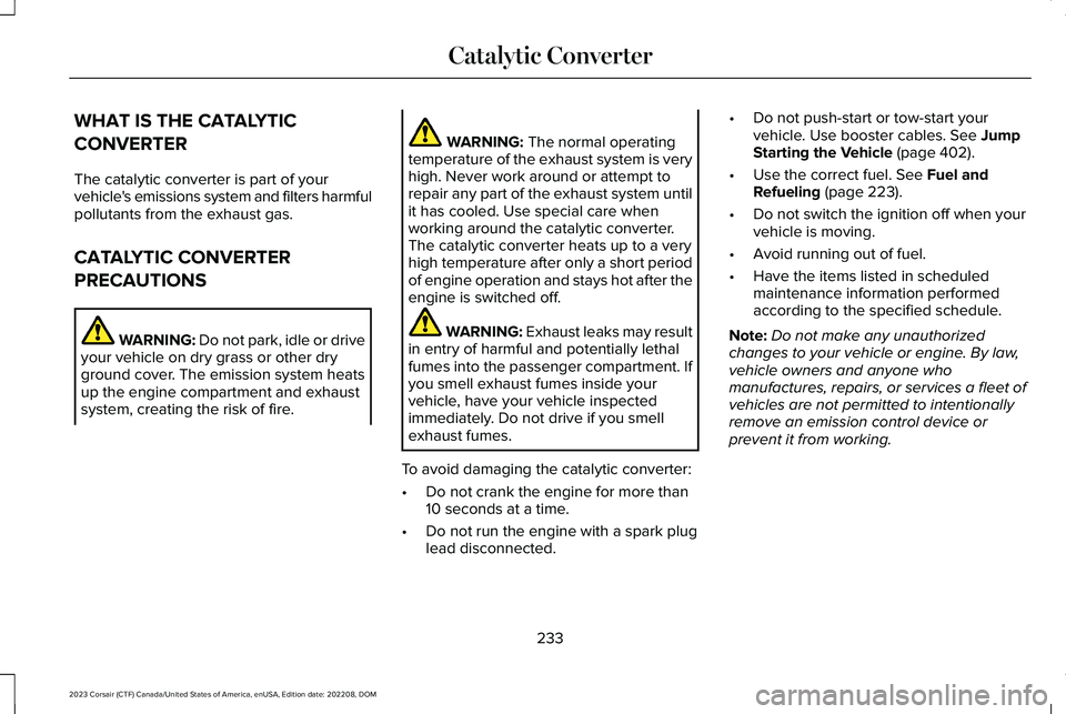 LINCOLN CORSAIR 2023 Owners Manual WHAT IS THE CATALYTIC
CONVERTER
The catalytic converter is part of yourvehicle's emissions system and filters harmfulpollutants from the exhaust gas.
CATALYTIC CONVERTER
PRECAUTIONS
WARNING: Do no LINCOLN CORSAIR 2023 Owners Manual WHAT IS THE CATALYTIC
CONVERTER
The catalytic converter is part of yourvehicle's emissions system and filters harmfulpollutants from the exhaust gas.
CATALYTIC CONVERTER
PRECAUTIONS
WARNING: Do no