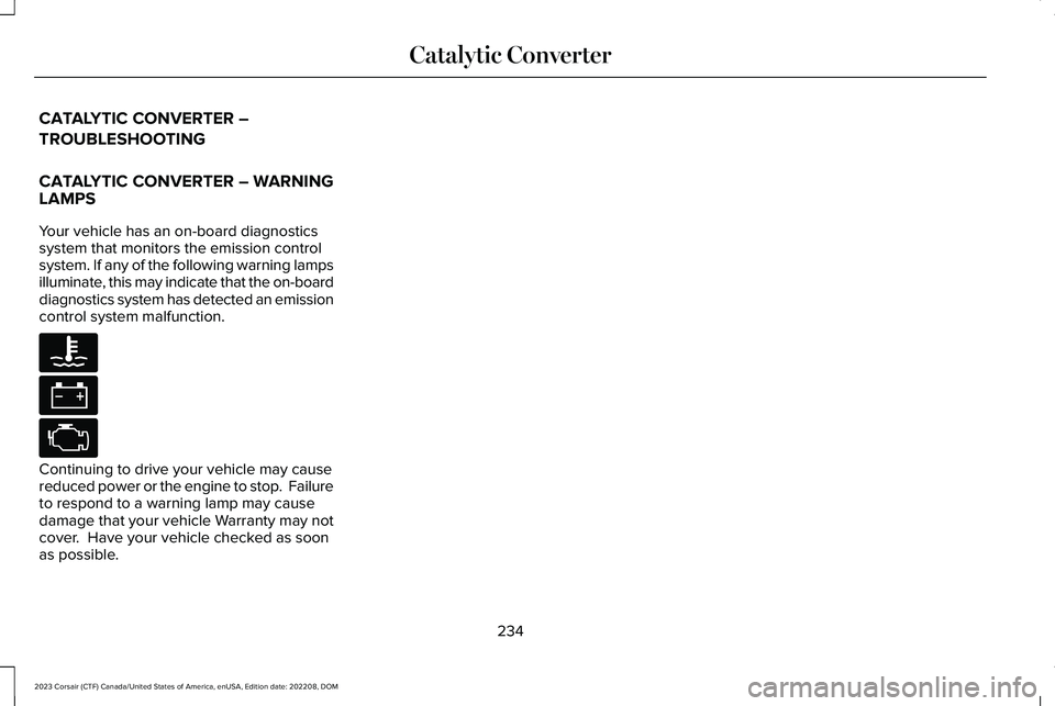 LINCOLN CORSAIR 2023 Owners Manual CATALYTIC CONVERTER –
TROUBLESHOOTING
CATALYTIC CONVERTER – WARNINGLAMPS
Your vehicle has an on-board diagnosticssystem that monitors the emission controlsystem. If any of the following warning la LINCOLN CORSAIR 2023 Owners Manual CATALYTIC CONVERTER –
TROUBLESHOOTING
CATALYTIC CONVERTER – WARNINGLAMPS
Your vehicle has an on-board diagnosticssystem that monitors the emission controlsystem. If any of the following warning la