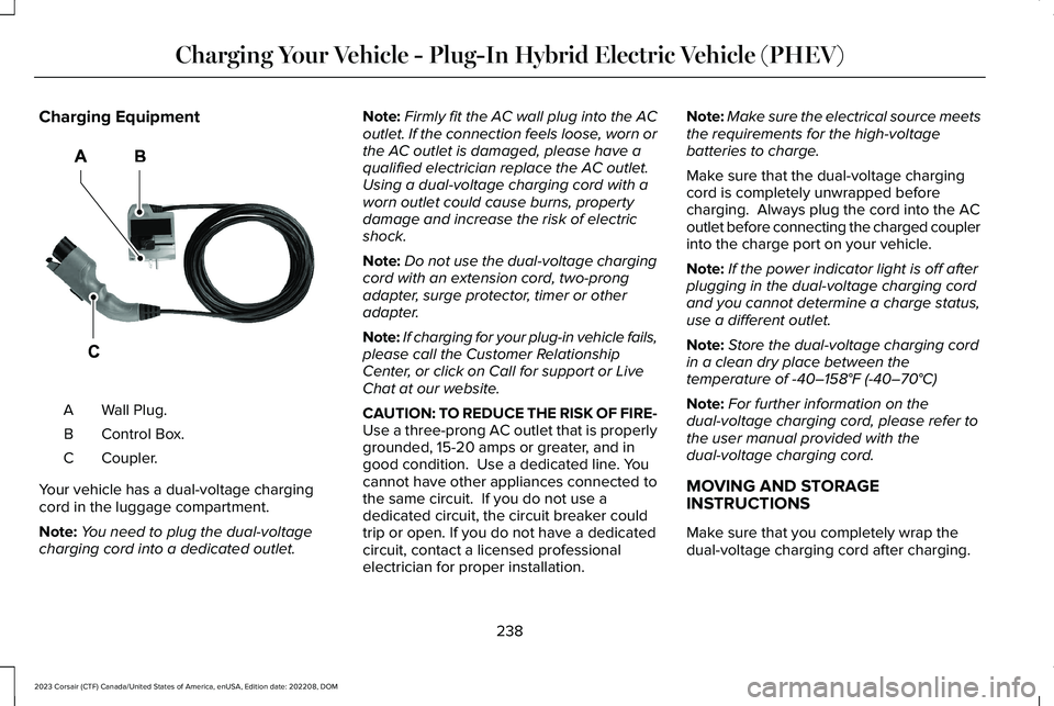 LINCOLN CORSAIR 2023 Owners Manual Charging Equipment
Wall Plug.A
Control Box.B
Coupler.C
Your vehicle has a dual-voltage chargingcord in the luggage compartment.
Note:You need to plug the dual-voltagecharging cord into a dedicated out LINCOLN CORSAIR 2023 Owners Manual Charging Equipment
Wall Plug.A
Control Box.B
Coupler.C
Your vehicle has a dual-voltage chargingcord in the luggage compartment.
Note:You need to plug the dual-voltagecharging cord into a dedicated out