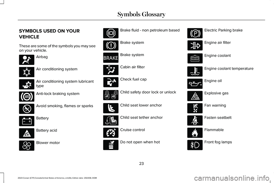 LINCOLN CORSAIR 2023 Owners Manual SYMBOLS USED ON YOUR
VEHICLE
These are some of the symbols you may seeon your vehicle.
Airbag
Air conditioning system
Air conditioning system lubricanttype
Anti-lock braking system
Avoid smoking, flam LINCOLN CORSAIR 2023 Owners Manual SYMBOLS USED ON YOUR
VEHICLE
These are some of the symbols you may seeon your vehicle.
Airbag
Air conditioning system
Air conditioning system lubricanttype
Anti-lock braking system
Avoid smoking, flam