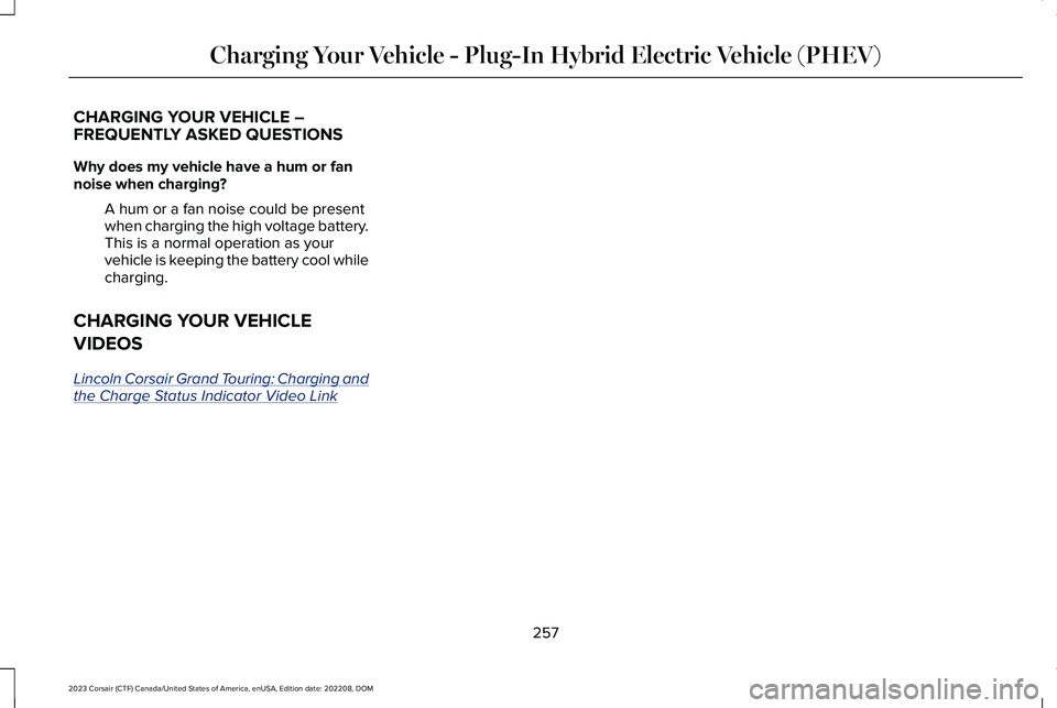 LINCOLN CORSAIR 2023  Owners Manual CHARGING YOUR VEHICLE –FREQUENTLY ASKED QUESTIONS
Why does my vehicle have a hum or fannoise when charging?
A hum or a fan noise could be presentwhen charging the high voltage battery.This is a norm