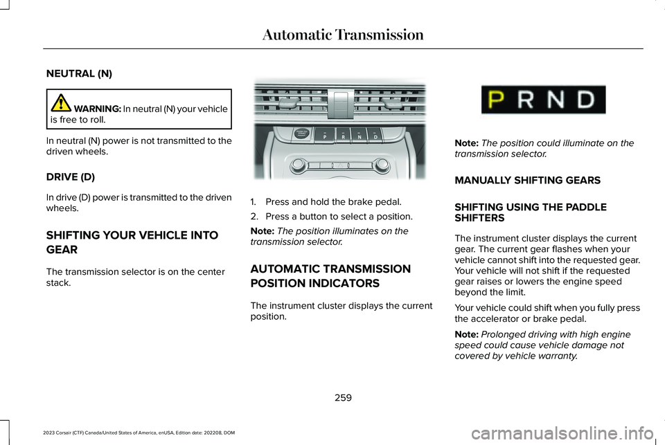 LINCOLN CORSAIR 2023  Owners Manual NEUTRAL (N)
WARNING: In neutral (N) your vehicleis free to roll.
In neutral (N) power is not transmitted to thedriven wheels.
DRIVE (D)
In drive (D) power is transmitted to the drivenwheels.
SHIFTING 