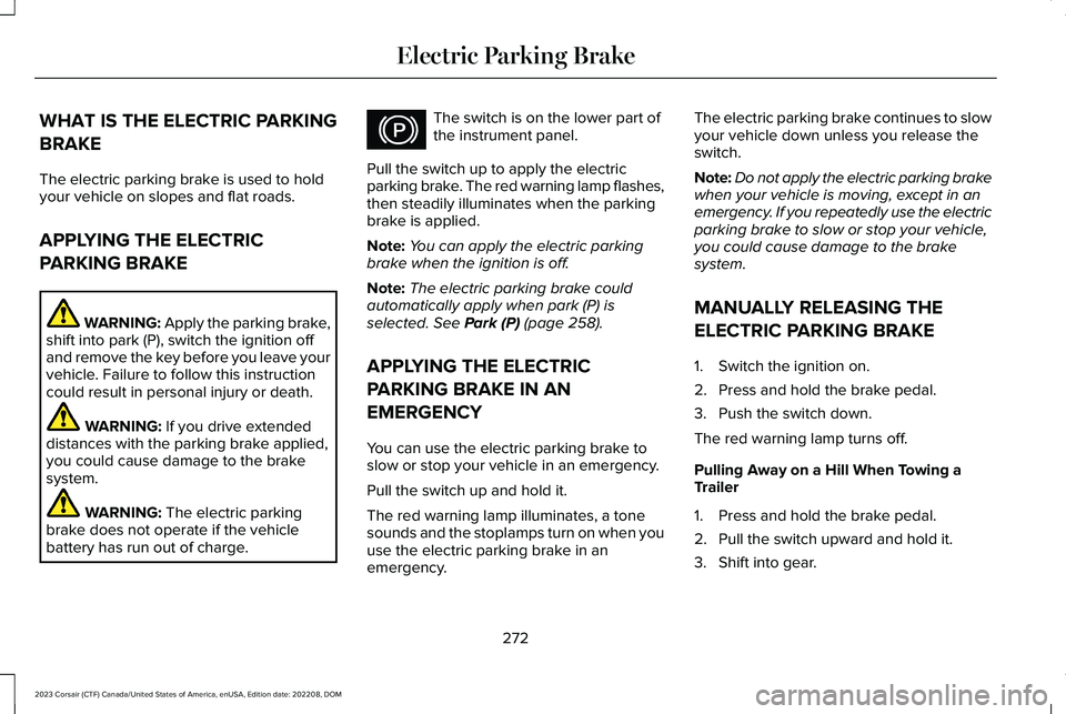 LINCOLN CORSAIR 2023 Owners Manual WHAT IS THE ELECTRIC PARKING
BRAKE
The electric parking brake is used to holdyour vehicle on slopes and flat roads.
APPLYING THE ELECTRIC
PARKING BRAKE
WARNING: Apply the parking brake,shift into park LINCOLN CORSAIR 2023 Owners Manual WHAT IS THE ELECTRIC PARKING
BRAKE
The electric parking brake is used to holdyour vehicle on slopes and flat roads.
APPLYING THE ELECTRIC
PARKING BRAKE
WARNING: Apply the parking brake,shift into park