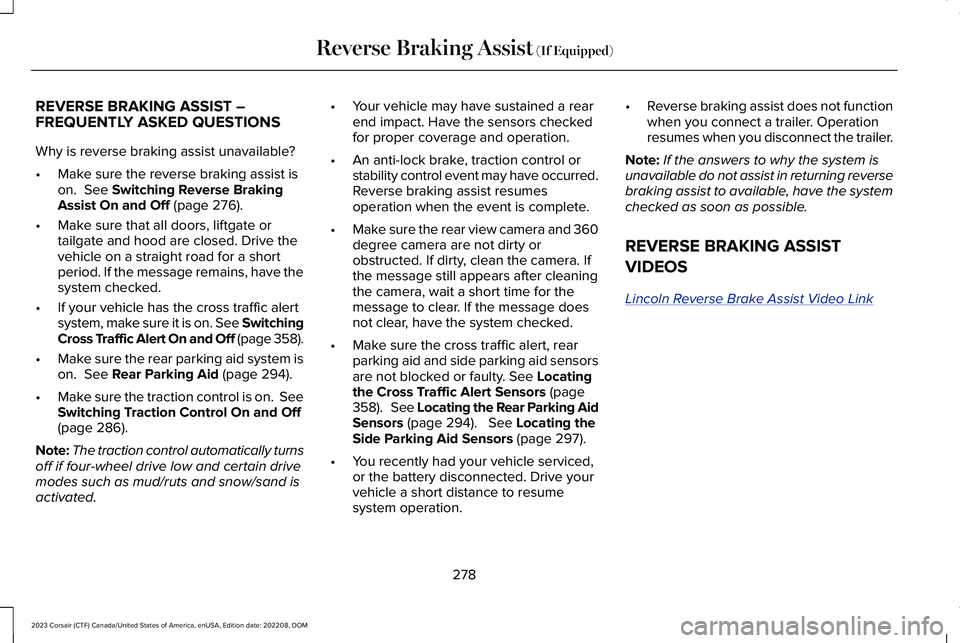 LINCOLN CORSAIR 2023 Owners Manual REVERSE BRAKING ASSIST –FREQUENTLY ASKED QUESTIONS
Why is reverse braking assist unavailable?
•Make sure the reverse braking assist ison. See Switching Reverse BrakingAssist On and Off (page 276) LINCOLN CORSAIR 2023 Owners Manual REVERSE BRAKING ASSIST –FREQUENTLY ASKED QUESTIONS
Why is reverse braking assist unavailable?
•Make sure the reverse braking assist ison. See Switching Reverse BrakingAssist On and Off (page 276)