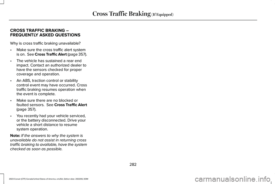 LINCOLN CORSAIR 2023 Owners Manual CROSS TRAFFIC BRAKING –FREQUENTLY ASKED QUESTIONS
Why is cross traffic braking unavailable?
•Make sure the cross traffic alert systemis on. See Cross Traffic Alert (page 357).
•The vehicle has LINCOLN CORSAIR 2023 Owners Manual CROSS TRAFFIC BRAKING –FREQUENTLY ASKED QUESTIONS
Why is cross traffic braking unavailable?
•Make sure the cross traffic alert systemis on. See Cross Traffic Alert (page 357).
•The vehicle has