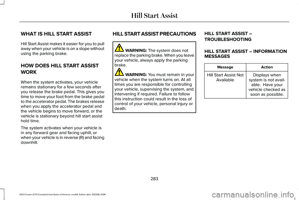 LINCOLN CORSAIR 2023 Owners Manual WHAT IS HILL START ASSIST
Hill Start Assist makes it easier for you to pullaway when your vehicle is on a slope withoutusing the parking brake.
HOW DOES HILL START ASSIST
WORK
When the system activate LINCOLN CORSAIR 2023 Owners Manual WHAT IS HILL START ASSIST
Hill Start Assist makes it easier for you to pullaway when your vehicle is on a slope withoutusing the parking brake.
HOW DOES HILL START ASSIST
WORK
When the system activate