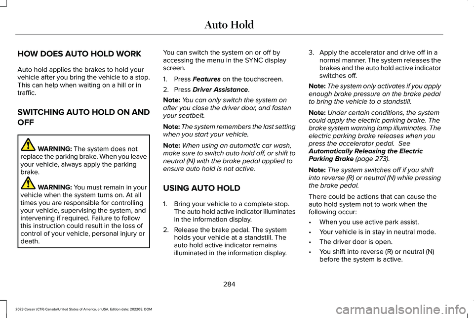 LINCOLN CORSAIR 2023 Owners Manual HOW DOES AUTO HOLD WORK
Auto hold applies the brakes to hold yourvehicle after you bring the vehicle to a stop.This can help when waiting on a hill or intraffic.
SWITCHING AUTO HOLD ON AND
OFF
WARNING LINCOLN CORSAIR 2023 Owners Manual HOW DOES AUTO HOLD WORK
Auto hold applies the brakes to hold yourvehicle after you bring the vehicle to a stop.This can help when waiting on a hill or intraffic.
SWITCHING AUTO HOLD ON AND
OFF
WARNING