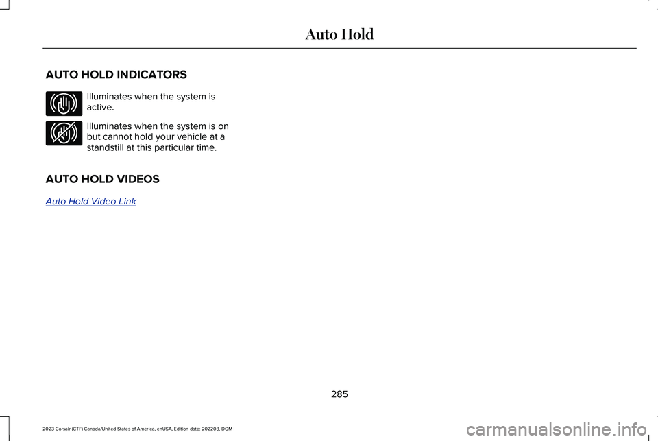 LINCOLN CORSAIR 2023 Owners Manual AUTO HOLD INDICATORS
Illuminates when the system isactive.
Illuminates when the system is onbut cannot hold your vehicle at astandstill at this particular time.
AUTO HOLD VIDEOS
Auto Hold Video Link
2 LINCOLN CORSAIR 2023 Owners Manual AUTO HOLD INDICATORS
Illuminates when the system isactive.
Illuminates when the system is onbut cannot hold your vehicle at astandstill at this particular time.
AUTO HOLD VIDEOS
Auto Hold Video Link
2