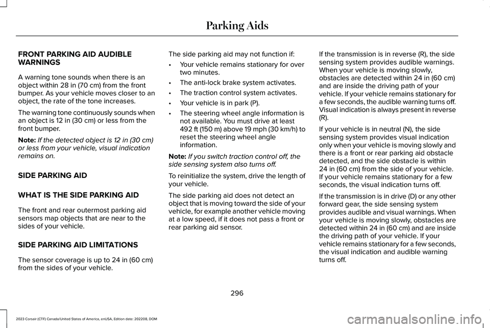 LINCOLN CORSAIR 2023 Owners Manual FRONT PARKING AID AUDIBLEWARNINGS
A warning tone sounds when there is anobject within 28 in (70 cm) from the frontbumper. As your vehicle moves closer to anobject, the rate of the tone increases.
The LINCOLN CORSAIR 2023 Owners Manual FRONT PARKING AID AUDIBLEWARNINGS
A warning tone sounds when there is anobject within 28 in (70 cm) from the frontbumper. As your vehicle moves closer to anobject, the rate of the tone increases.
The