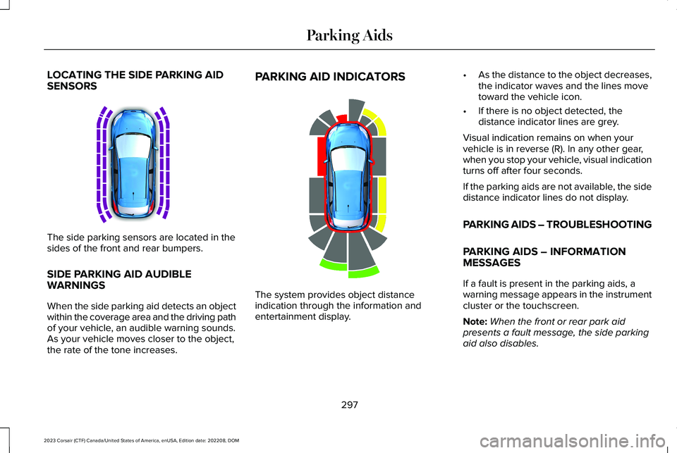 LINCOLN CORSAIR 2023 Owners Manual LOCATING THE SIDE PARKING AIDSENSORS
The side parking sensors are located in thesides of the front and rear bumpers.
SIDE PARKING AID AUDIBLEWARNINGS
When the side parking aid detects an objectwithin LINCOLN CORSAIR 2023 Owners Manual LOCATING THE SIDE PARKING AIDSENSORS
The side parking sensors are located in thesides of the front and rear bumpers.
SIDE PARKING AID AUDIBLEWARNINGS
When the side parking aid detects an objectwithin