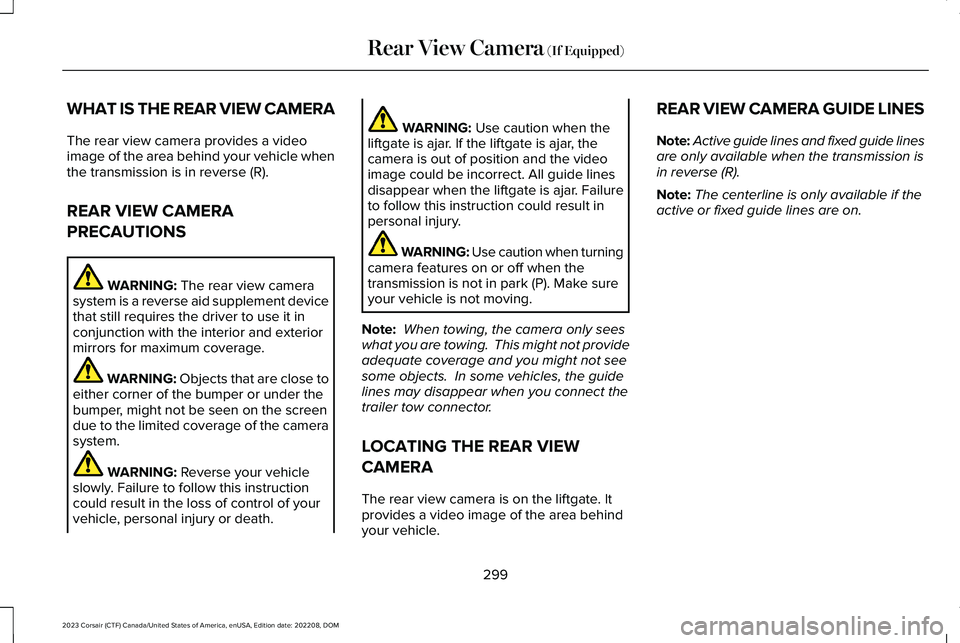 LINCOLN CORSAIR 2023  Owners Manual WHAT IS THE REAR VIEW CAMERA
The rear view camera provides a videoimage of the area behind your vehicle whenthe transmission is in reverse (R).
REAR VIEW CAMERA
PRECAUTIONS
WARNING: The rear view came