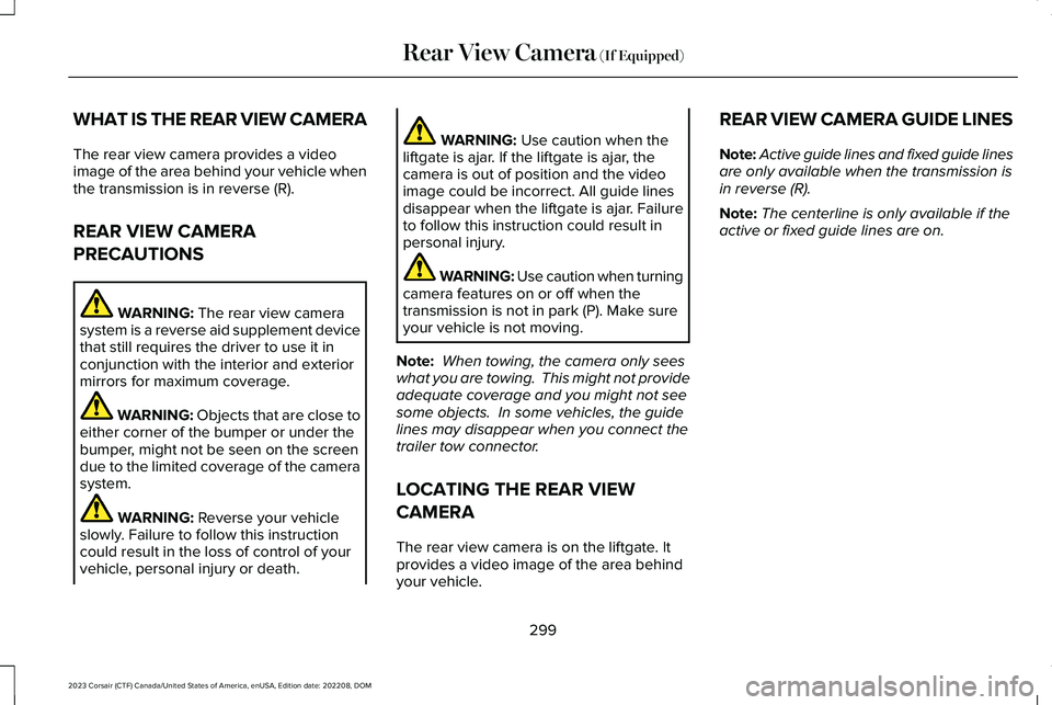 LINCOLN CORSAIR 2023 Owners Manual WHAT IS THE REAR VIEW CAMERA
The rear view camera provides a videoimage of the area behind your vehicle whenthe transmission is in reverse (R).
REAR VIEW CAMERA
PRECAUTIONS
WARNING: The rear view came LINCOLN CORSAIR 2023 Owners Manual WHAT IS THE REAR VIEW CAMERA
The rear view camera provides a videoimage of the area behind your vehicle whenthe transmission is in reverse (R).
REAR VIEW CAMERA
PRECAUTIONS
WARNING: The rear view came