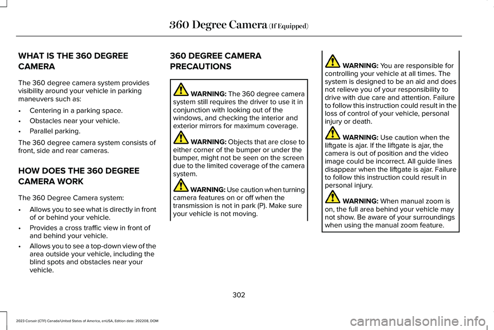 LINCOLN CORSAIR 2023 Owners Manual WHAT IS THE 360 DEGREE
CAMERA
The 360 degree camera system providesvisibility around your vehicle in parkingmaneuvers such as:
•Centering in a parking space.
•Obstacles near your vehicle.
•Paral LINCOLN CORSAIR 2023 Owners Manual WHAT IS THE 360 DEGREE
CAMERA
The 360 degree camera system providesvisibility around your vehicle in parkingmaneuvers such as:
•Centering in a parking space.
•Obstacles near your vehicle.
•Paral