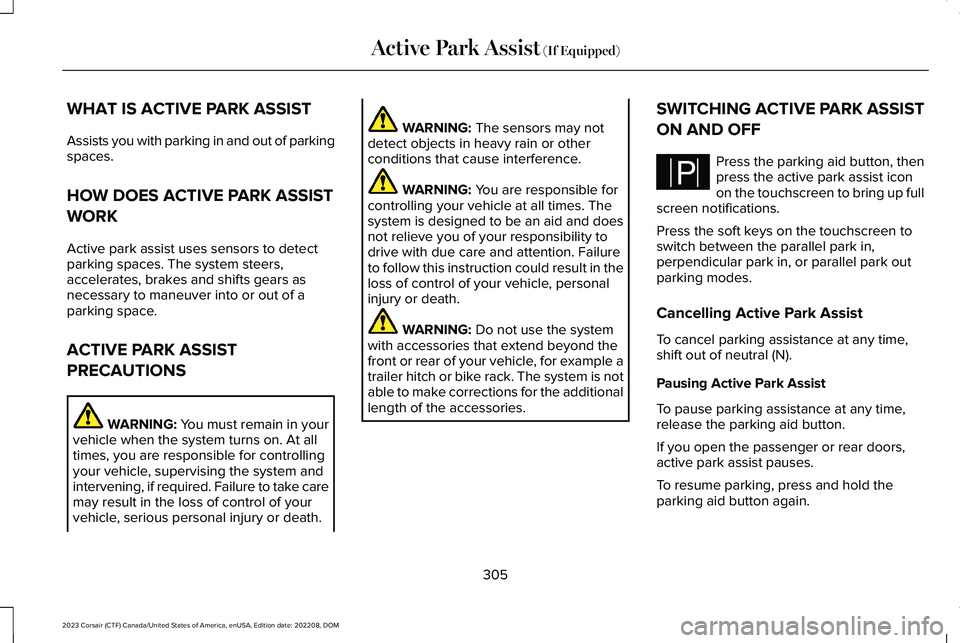 LINCOLN CORSAIR 2023 Owners Manual WHAT IS ACTIVE PARK ASSIST
Assists you with parking in and out of parkingspaces.
HOW DOES ACTIVE PARK ASSIST
WORK
Active park assist uses sensors to detectparking spaces. The system steers,accelerates LINCOLN CORSAIR 2023 Owners Manual WHAT IS ACTIVE PARK ASSIST
Assists you with parking in and out of parkingspaces.
HOW DOES ACTIVE PARK ASSIST
WORK
Active park assist uses sensors to detectparking spaces. The system steers,accelerates