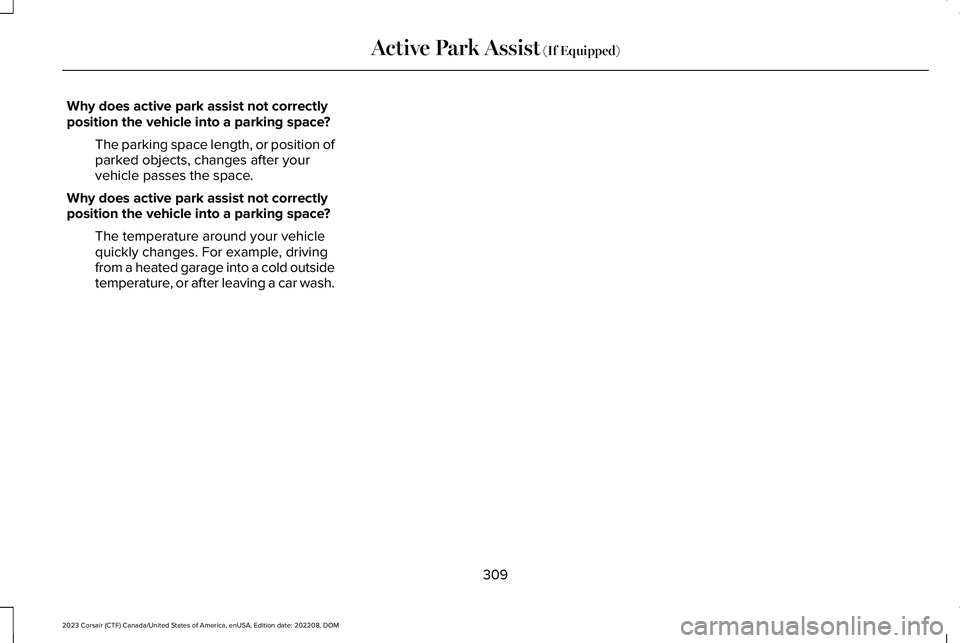 LINCOLN CORSAIR 2023 Owners Manual Why does active park assist not correctlyposition the vehicle into a parking space?
The parking space length, or position ofparked objects, changes after yourvehicle passes the space.
Why does active LINCOLN CORSAIR 2023 Owners Manual Why does active park assist not correctlyposition the vehicle into a parking space?
The parking space length, or position ofparked objects, changes after yourvehicle passes the space.
Why does active
