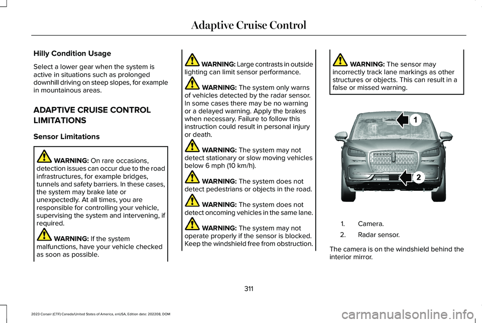 LINCOLN CORSAIR 2023 Owners Manual Hilly Condition Usage
Select a lower gear when the system isactive in situations such as prolongeddownhill driving on steep slopes, for examplein mountainous areas.
ADAPTIVE CRUISE CONTROL
LIMITATIONS LINCOLN CORSAIR 2023 Owners Manual Hilly Condition Usage
Select a lower gear when the system isactive in situations such as prolongeddownhill driving on steep slopes, for examplein mountainous areas.
ADAPTIVE CRUISE CONTROL
LIMITATIONS