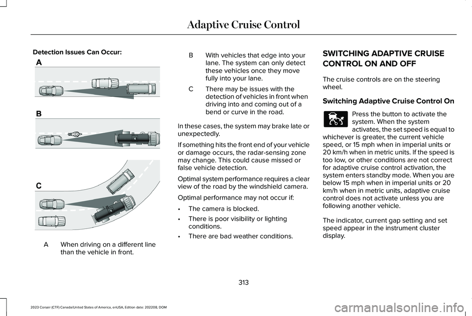 LINCOLN CORSAIR 2023 Owners Manual Detection Issues Can Occur:
When driving on a different linethan the vehicle in front.A
BWith vehicles that edge into yourlane. The system can only detectthese vehicles once they movefully into your l LINCOLN CORSAIR 2023 Owners Manual Detection Issues Can Occur:
When driving on a different linethan the vehicle in front.A
BWith vehicles that edge into yourlane. The system can only detectthese vehicles once they movefully into your l