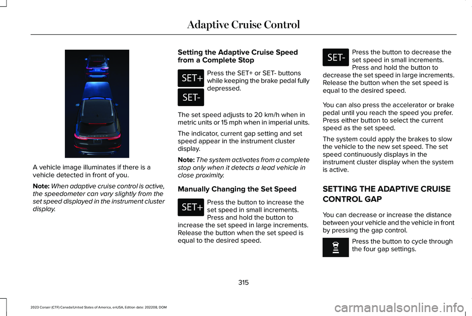 LINCOLN CORSAIR 2023 Owners Manual A vehicle image illuminates if there is avehicle detected in front of you.
Note:When adaptive cruise control is active,the speedometer can vary slightly from theset speed displayed in the instrument c LINCOLN CORSAIR 2023 Owners Manual A vehicle image illuminates if there is avehicle detected in front of you.
Note:When adaptive cruise control is active,the speedometer can vary slightly from theset speed displayed in the instrument c