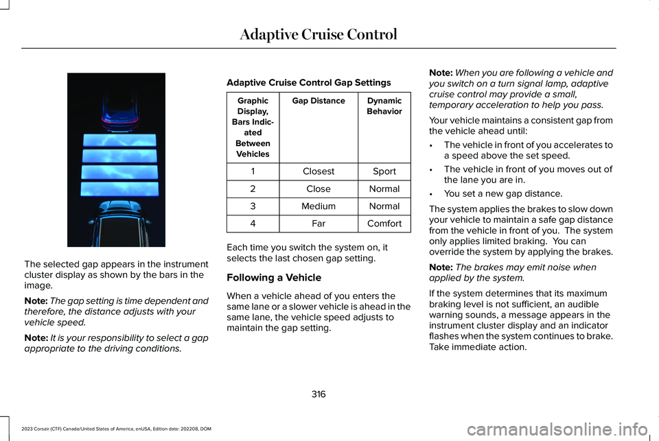 LINCOLN CORSAIR 2023 Owners Manual The selected gap appears in the instrumentcluster display as shown by the bars in theimage.
Note:The gap setting is time dependent andtherefore, the distance adjusts with yourvehicle speed.
Note:It is LINCOLN CORSAIR 2023 Owners Manual The selected gap appears in the instrumentcluster display as shown by the bars in theimage.
Note:The gap setting is time dependent andtherefore, the distance adjusts with yourvehicle speed.
Note:It is