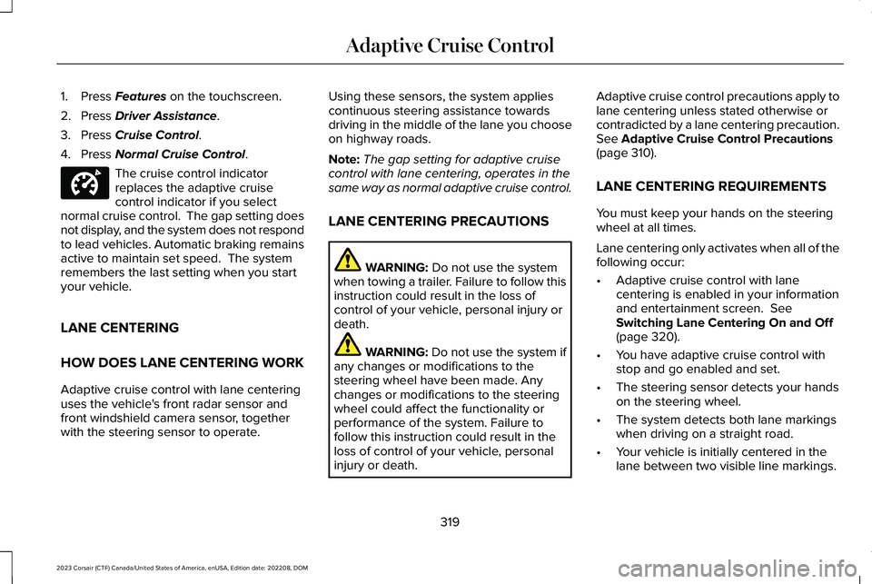 LINCOLN CORSAIR 2023 Owners Manual 1.Press Features on the touchscreen.
2.Press Driver Assistance.
3.Press Cruise Control.
4.Press Normal Cruise Control.
The cruise control indicatorreplaces the adaptive cruisecontrol indicator if you LINCOLN CORSAIR 2023 Owners Manual 1.Press Features on the touchscreen.
2.Press Driver Assistance.
3.Press Cruise Control.
4.Press Normal Cruise Control.
The cruise control indicatorreplaces the adaptive cruisecontrol indicator if you