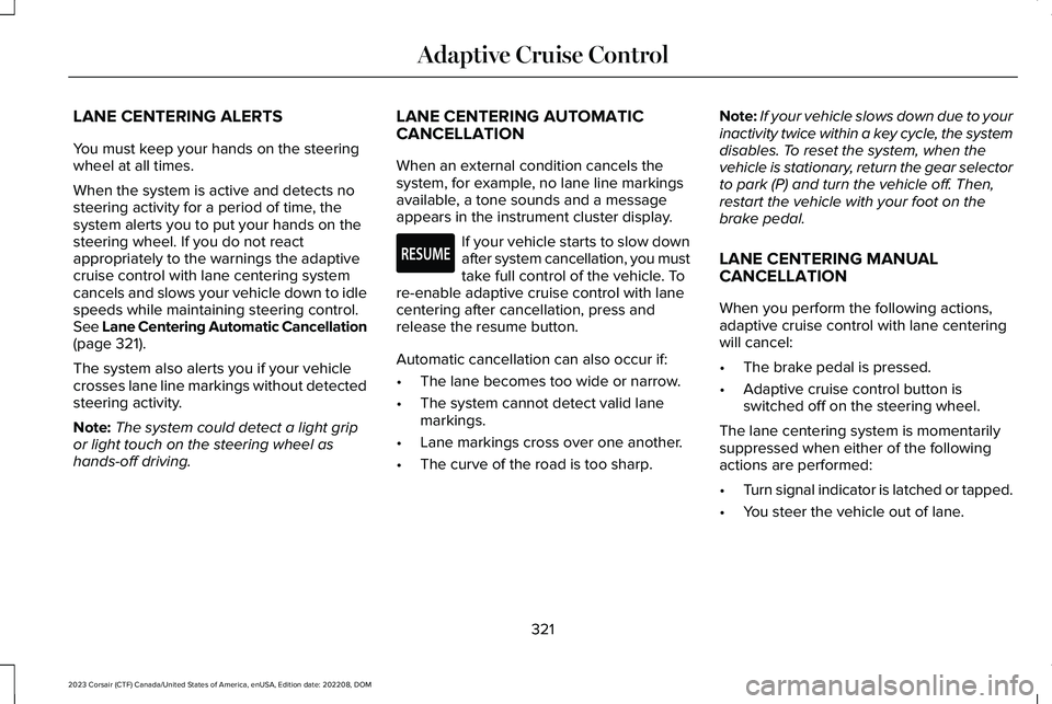 LINCOLN CORSAIR 2023 Owners Manual LANE CENTERING ALERTS
You must keep your hands on the steeringwheel at all times.
When the system is active and detects nosteering activity for a period of time, thesystem alerts you to put your hands LINCOLN CORSAIR 2023 Owners Manual LANE CENTERING ALERTS
You must keep your hands on the steeringwheel at all times.
When the system is active and detects nosteering activity for a period of time, thesystem alerts you to put your hands