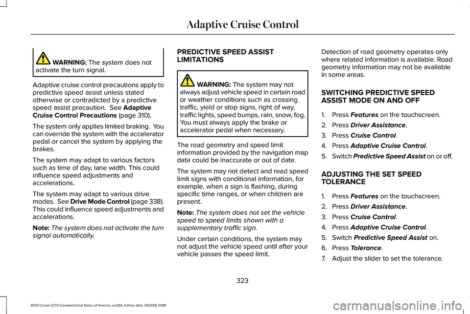 LINCOLN CORSAIR 2023 Owners Manual WARNING: The system does notactivate the turn signal.
Adaptive cruise control precautions apply topredictive speed assist unless statedotherwise or contradicted by a predictivespeed assist precaution. LINCOLN CORSAIR 2023 Owners Manual WARNING: The system does notactivate the turn signal.
Adaptive cruise control precautions apply topredictive speed assist unless statedotherwise or contradicted by a predictivespeed assist precaution.