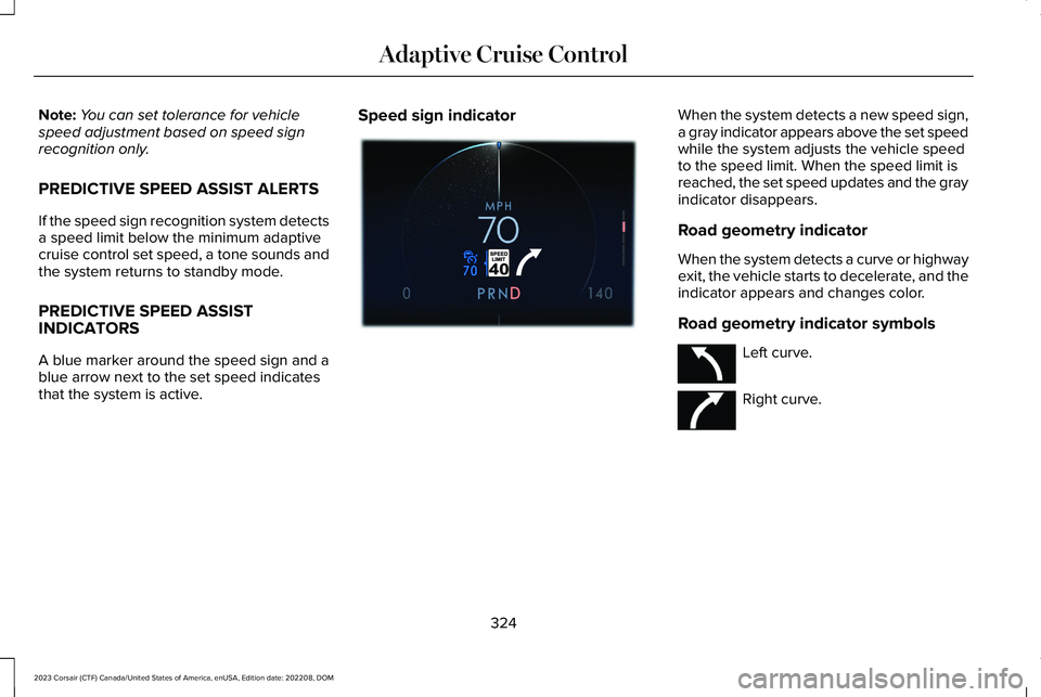 LINCOLN CORSAIR 2023 Owners Manual Note:You can set tolerance for vehiclespeed adjustment based on speed signrecognition only.
PREDICTIVE SPEED ASSIST ALERTS
If the speed sign recognition system detectsa speed limit below the minimum a LINCOLN CORSAIR 2023 Owners Manual Note:You can set tolerance for vehiclespeed adjustment based on speed signrecognition only.
PREDICTIVE SPEED ASSIST ALERTS
If the speed sign recognition system detectsa speed limit below the minimum a
