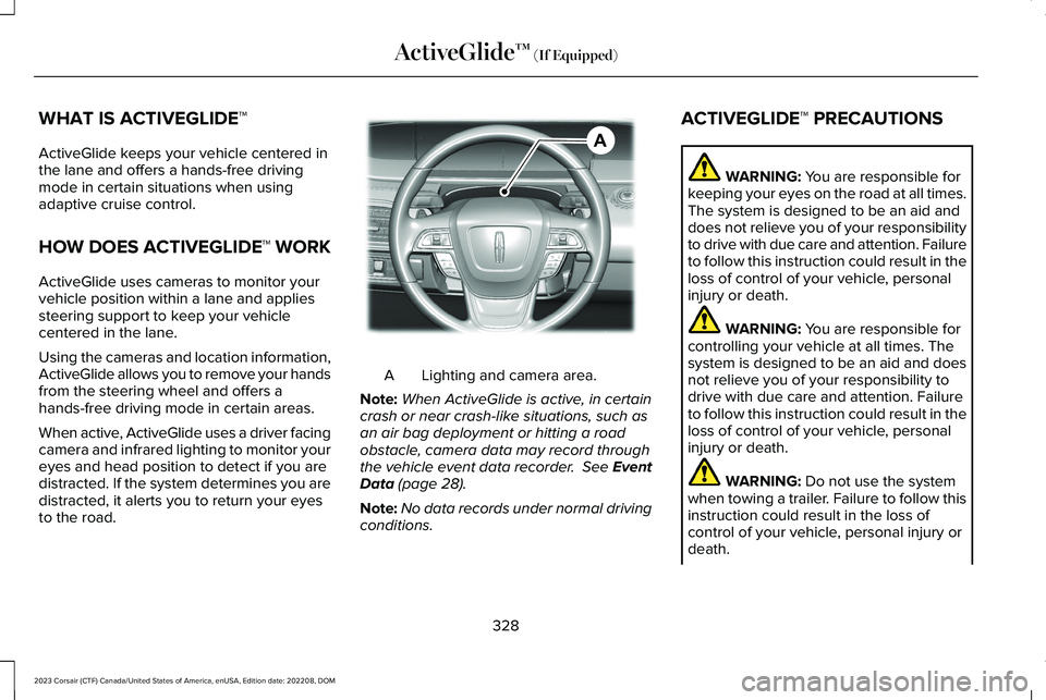 LINCOLN CORSAIR 2023  Owners Manual WHAT IS ACTIVEGLIDE™
ActiveGlide keeps your vehicle centered inthe lane and offers a hands-free drivingmode in certain situations when usingadaptive cruise control.
HOW DOES ACTIVEGLIDE™ WORK
Acti
