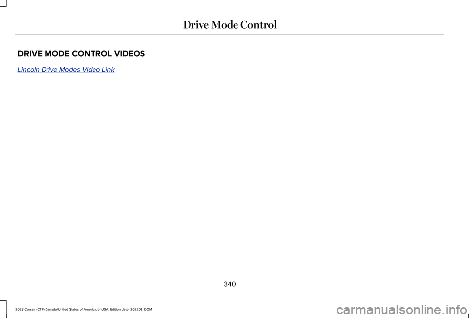 LINCOLN CORSAIR 2023 Owners Manual DRIVE MODE CONTROL VIDEOS
Lincoln Drive Modes Video Link
340
2023 Corsair (CTF) Canada/United States of America, enUSA, Edition date: 202208, DOMDrive Mode Control LINCOLN CORSAIR 2023 Owners Manual DRIVE MODE CONTROL VIDEOS
Lincoln Drive Modes Video Link
340
2023 Corsair (CTF) Canada/United States of America, enUSA, Edition date: 202208, DOMDrive Mode Control