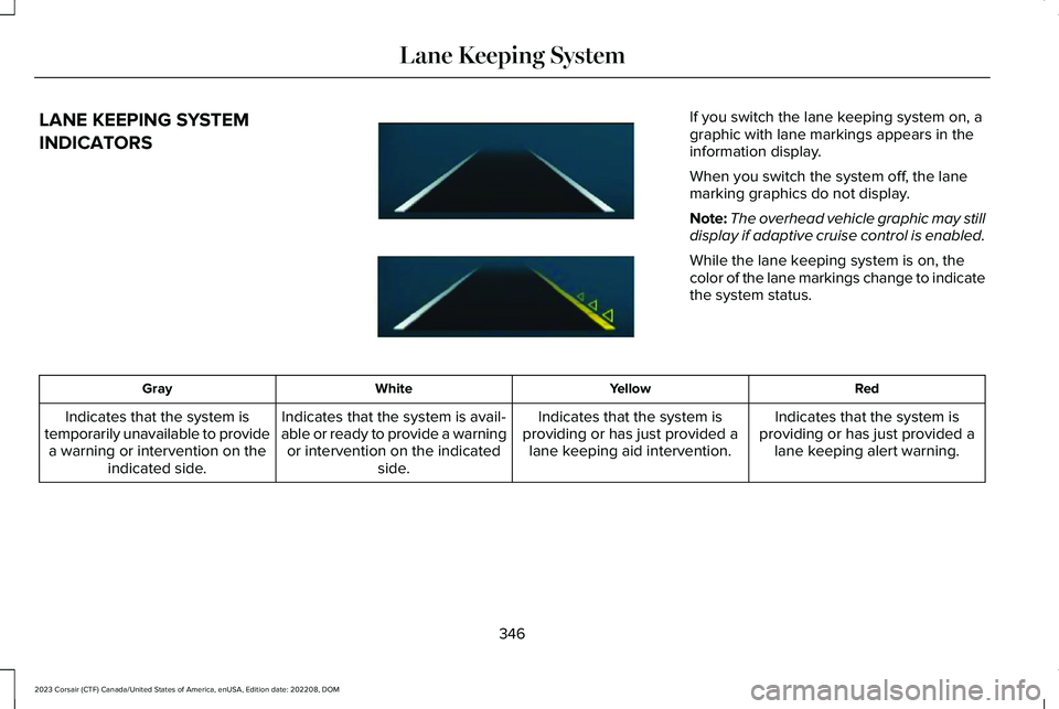 LINCOLN CORSAIR 2023 Owners Manual LANE KEEPING SYSTEM
INDICATORS
If you switch the lane keeping system on, agraphic with lane markings appears in theinformation display.
When you switch the system off, the lanemarking graphics do not LINCOLN CORSAIR 2023 Owners Manual LANE KEEPING SYSTEM
INDICATORS
If you switch the lane keeping system on, agraphic with lane markings appears in theinformation display.
When you switch the system off, the lanemarking graphics do not
