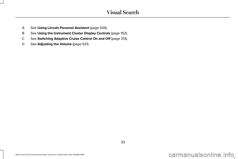 LINCOLN CORSAIR 2023 Owners Guide See Using Lincoln Personal Assistant (page 534).A
See Using the Instrument Cluster Display Controls (page 152).B
See Switching Adaptive Cruise Control On and Off (page 313).C
See Adjusting the Volume LINCOLN CORSAIR 2023 Owners Guide See Using Lincoln Personal Assistant (page 534).A
See Using the Instrument Cluster Display Controls (page 152).B
See Switching Adaptive Cruise Control On and Off (page 313).C
See Adjusting the Volume