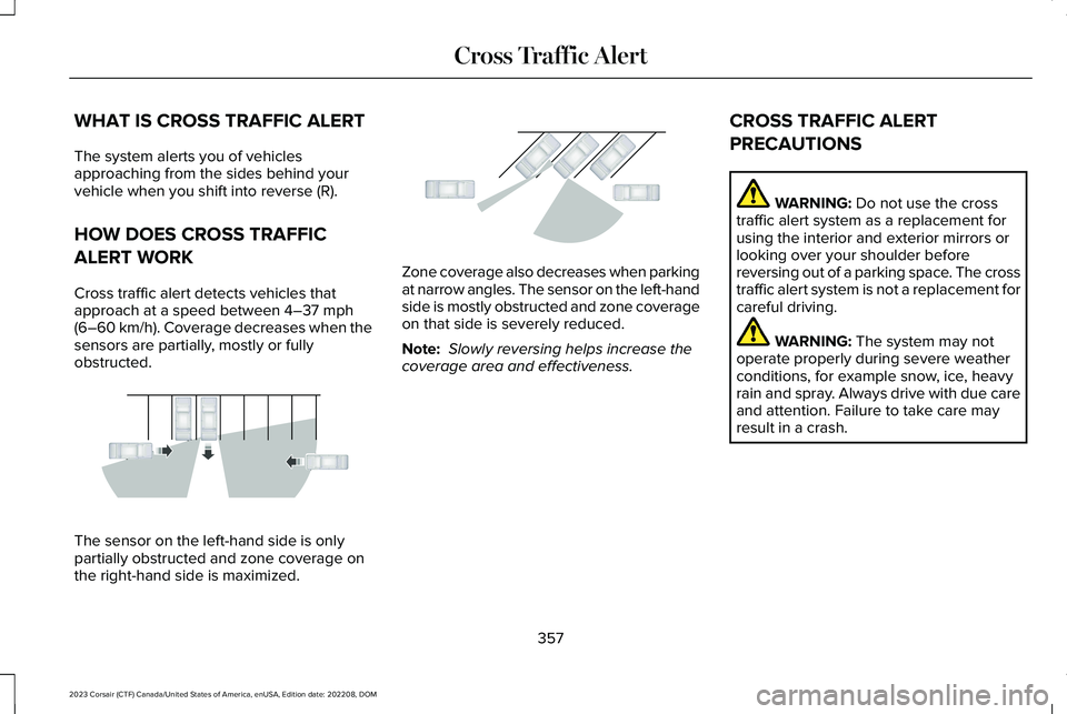 LINCOLN CORSAIR 2023 User Guide WHAT IS CROSS TRAFFIC ALERT
The system alerts you of vehiclesapproaching from the sides behind yourvehicle when you shift into reverse (R).
HOW DOES CROSS TRAFFIC
ALERT WORK
Cross traffic alert detect
