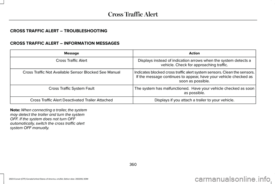 LINCOLN CORSAIR 2023 Owners Manual CROSS TRAFFIC ALERT – TROUBLESHOOTING
CROSS TRAFFIC ALERT – INFORMATION MESSAGES
ActionMessage
Displays instead of indication arrows when the system detects avehicle. Check for approaching traffic LINCOLN CORSAIR 2023 Owners Manual CROSS TRAFFIC ALERT – TROUBLESHOOTING
CROSS TRAFFIC ALERT – INFORMATION MESSAGES
ActionMessage
Displays instead of indication arrows when the system detects avehicle. Check for approaching traffic