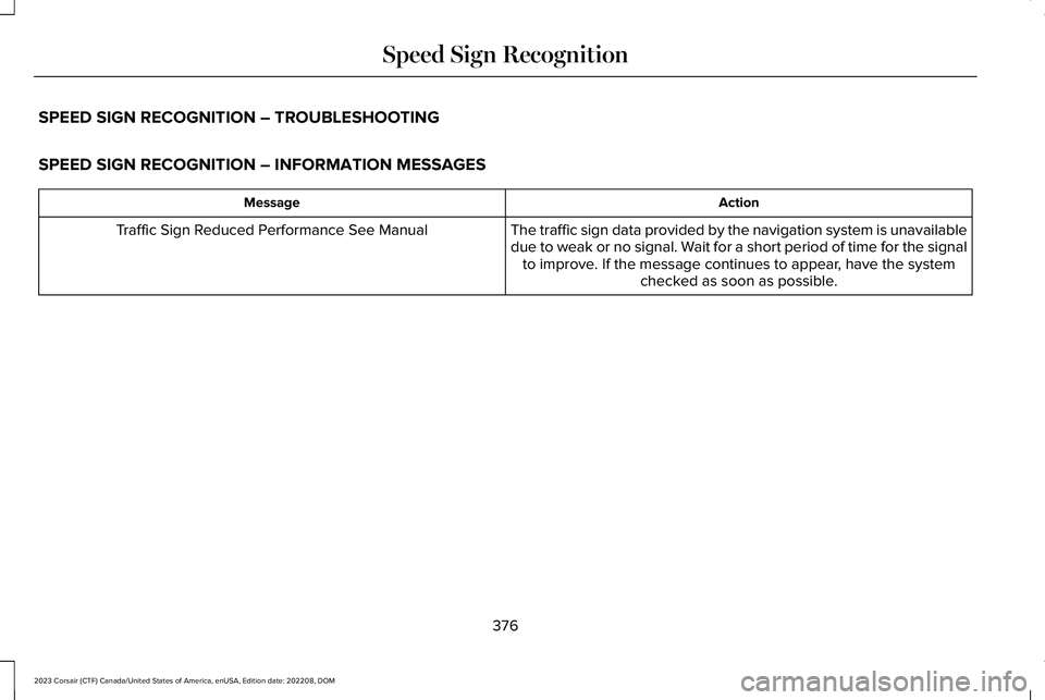 LINCOLN CORSAIR 2023 Owners Manual SPEED SIGN RECOGNITION – TROUBLESHOOTING
SPEED SIGN RECOGNITION – INFORMATION MESSAGES
ActionMessage
The traffic sign data provided by the navigation system is unavailabledue to weak or no signal. LINCOLN CORSAIR 2023 Owners Manual SPEED SIGN RECOGNITION – TROUBLESHOOTING
SPEED SIGN RECOGNITION – INFORMATION MESSAGES
ActionMessage
The traffic sign data provided by the navigation system is unavailabledue to weak or no signal.