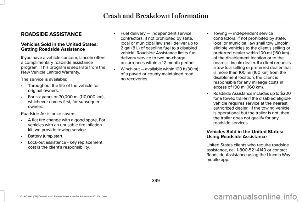 LINCOLN CORSAIR 2023 Owners Manual ROADSIDE ASSISTANCE
Vehicles Sold in the United States:Getting Roadside Assistance
If you have a vehicle concern, Lincoln offersa complimentary roadside assistanceprogram. This program is separate fr LINCOLN CORSAIR 2023 Owners Manual ROADSIDE ASSISTANCE
Vehicles Sold in the United States:Getting Roadside Assistance
If you have a vehicle concern, Lincoln offersa complimentary roadside assistanceprogram. This program is separate fr